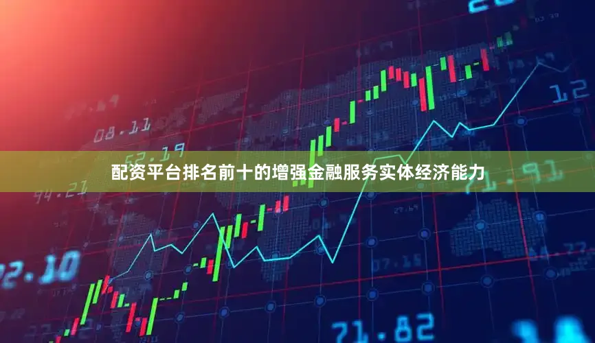 配资平台排名前十的增强金融服务实体经济能力