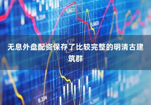无息外盘配资保存了比较完整的明清古建筑群