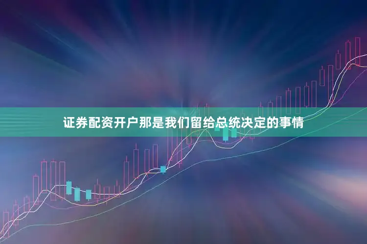 证券配资开户那是我们留给总统决定的事情