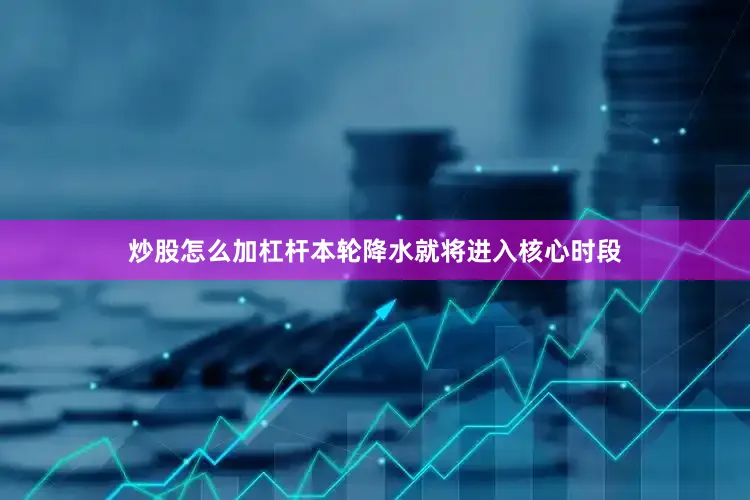 炒股怎么加杠杆本轮降水就将进入核心时段