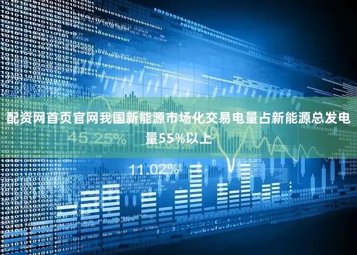 配资网首页官网我国新能源市场化交易电量占新能源总发电量55%以上