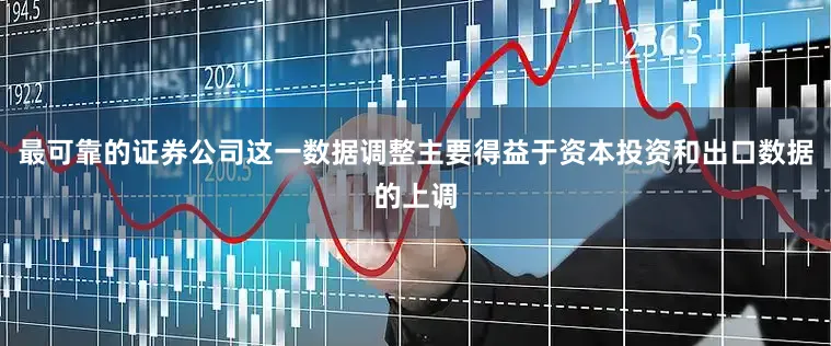 最可靠的证券公司这一数据调整主要得益于资本投资和出口数据的上调