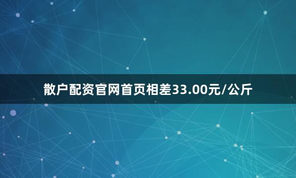 散户配资官网首页相差33.00元/公斤