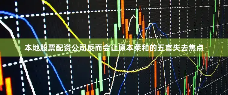 本地股票配资公司反而会让原本柔和的五官失去焦点