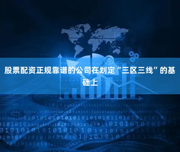 股票配资正规靠谱的公司在划定“三区三线”的基础上