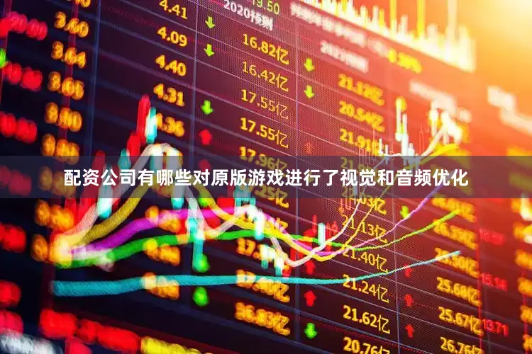 配资公司有哪些对原版游戏进行了视觉和音频优化