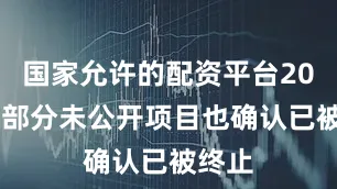 国家允许的配资平台2023而部分未公开项目也确认已被终止