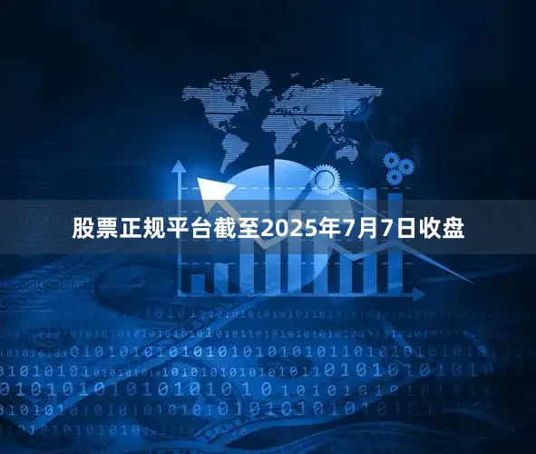 股票正规平台截至2025年7月7日收盘