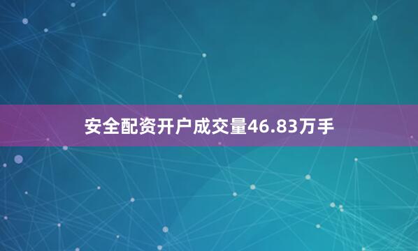 安全配资开户成交量46.83万手