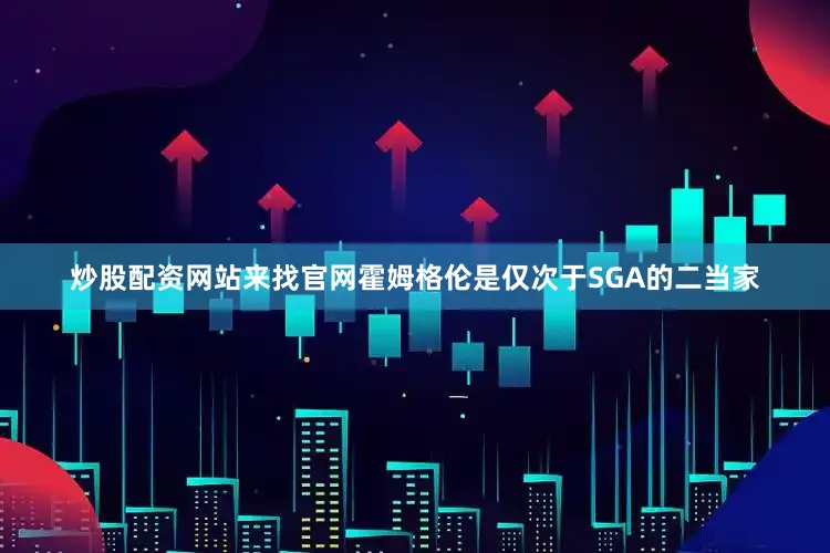 炒股配资网站来找官网霍姆格伦是仅次于SGA的二当家