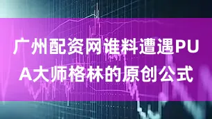 广州配资网谁料遭遇PUA大师格林的原创公式