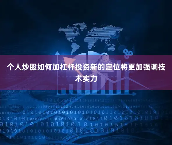个人炒股如何加杠杆投资新的定位将更加强调技术实力