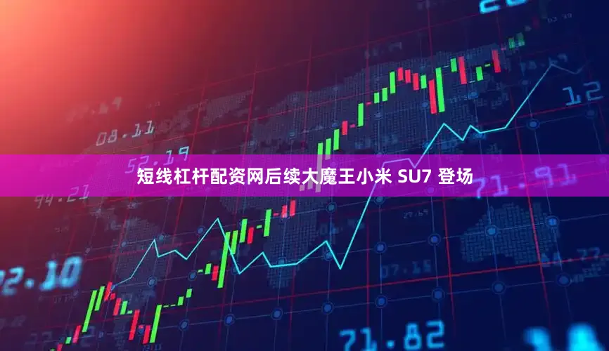 短线杠杆配资网后续大魔王小米 SU7 登场