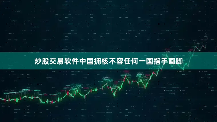 炒股交易软件中国拥核不容任何一国指手画脚