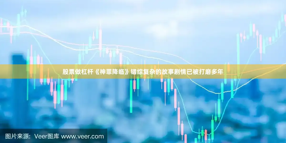 股票做杠杆《神罪降临》错综复杂的故事剧情已被打磨多年