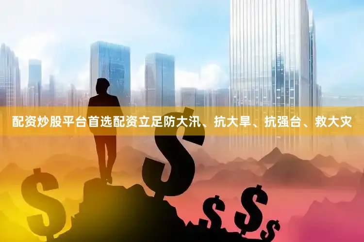 配资炒股平台首选配资立足防大汛、抗大旱、抗强台、救大灾