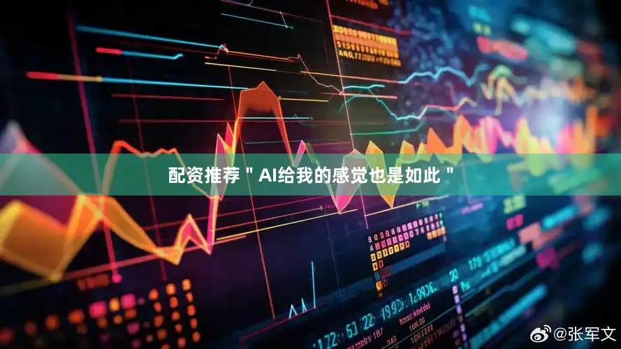 配资推荐＂AI给我的感觉也是如此＂