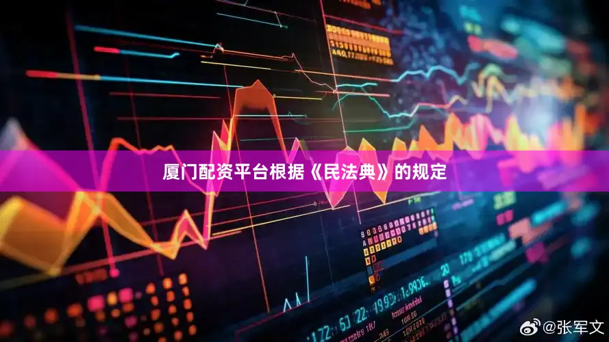 厦门配资平台根据《民法典》的规定