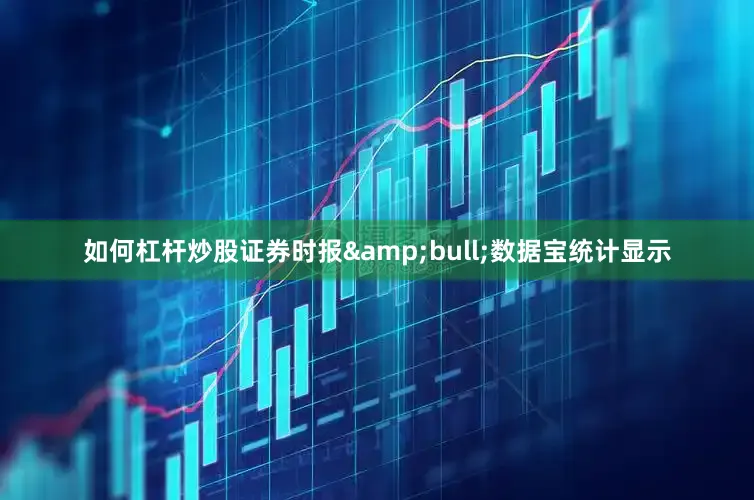 如何杠杆炒股证券时报&bull;数据宝统计显示