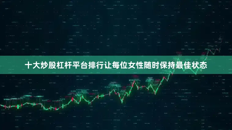 十大炒股杠杆平台排行让每位女性随时保持最佳状态