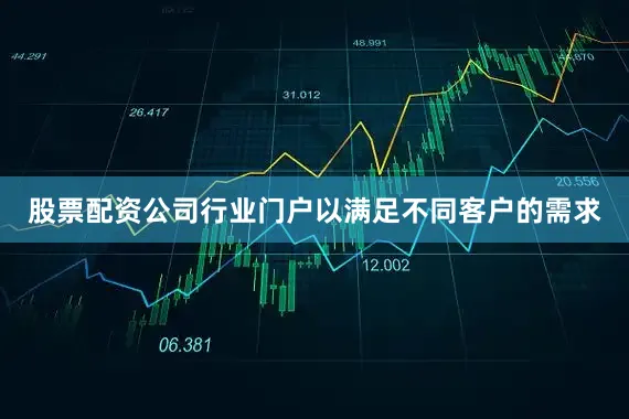 股票配资公司行业门户以满足不同客户的需求
