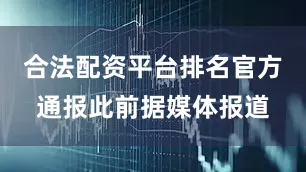 合法配资平台排名官方通报此前据媒体报道