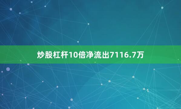 炒股杠杆10倍净流出7116.7万