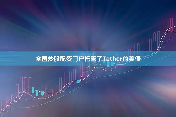 全国炒股配资门户托管了Tether的美债