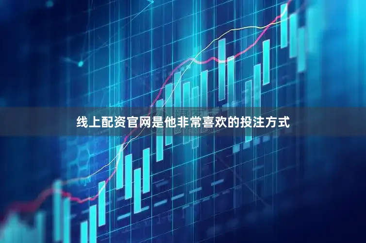 线上配资官网是他非常喜欢的投注方式