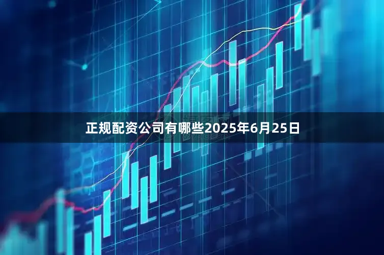 正规配资公司有哪些　　2025年6月25日