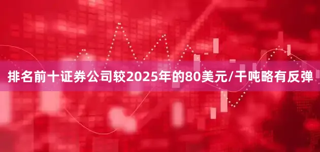 排名前十证券公司较2025年的80美元/干吨略有反弹