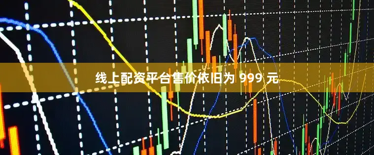 线上配资平台售价依旧为 999 元