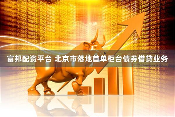 富邦配资平台 北京市落地首单柜台债券借贷业务