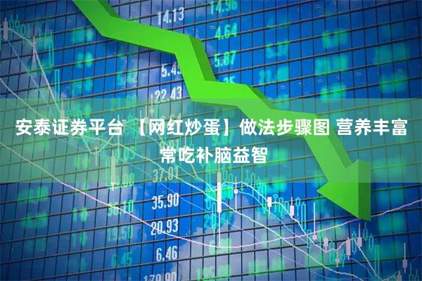 安泰证券平台 【网红炒蛋】做法步骤图 营养丰富 常吃补脑益智