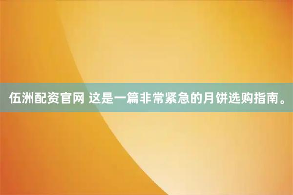 伍洲配资官网 这是一篇非常紧急的月饼选购指南。