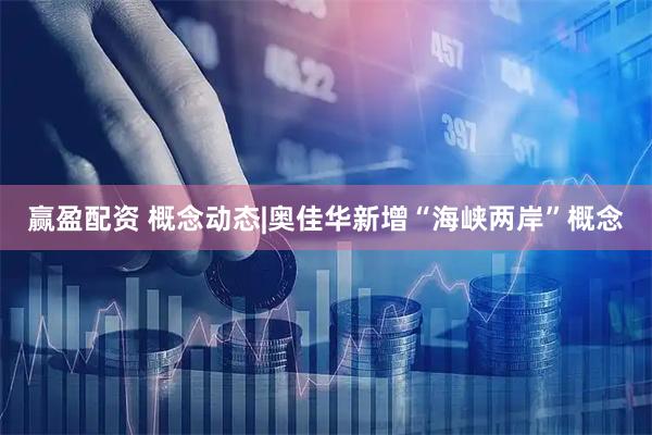 赢盈配资 概念动态|奥佳华新增“海峡两岸”概念