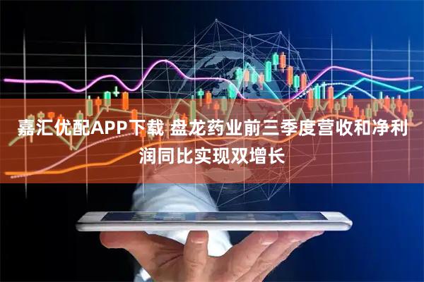 嘉汇优配APP下载 盘龙药业前三季度营收和净利润同比实现双增长