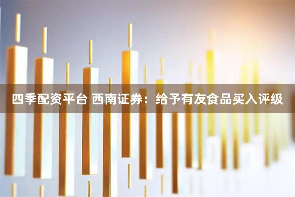 四季配资平台 西南证券：给予有友食品买入评级