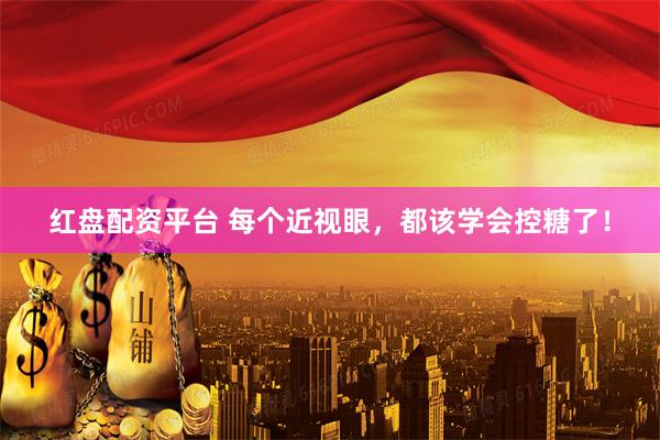 红盘配资平台 每个近视眼，都该学会控糖了！