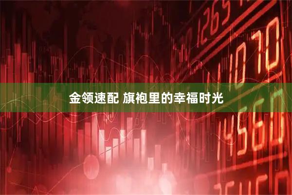 金领速配 旗袍里的幸福时光