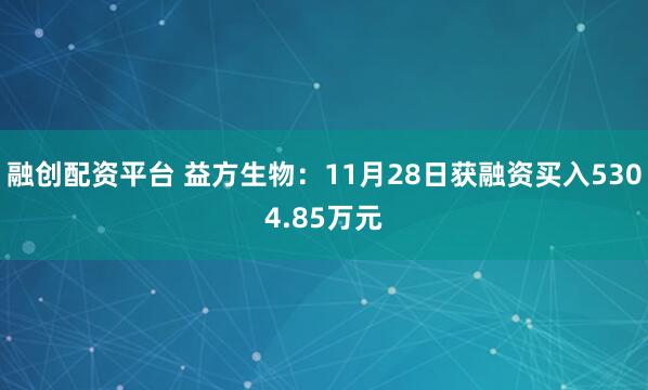 融创配资平台 益方生物：11月28日获融资买入5304.85万元