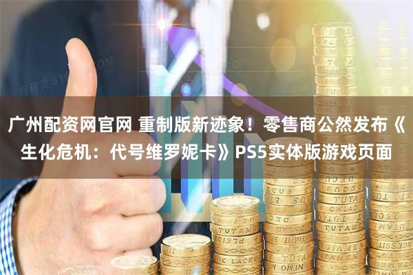 广州配资网官网 重制版新迹象！零售商公然发布《生化危机：代号维罗妮卡》PS5实体版游戏页面