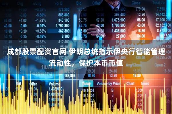 成都股票配资官网 伊朗总统指示伊央行智能管理流动性，保护本币币值