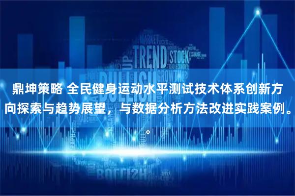 鼎坤策略 全民健身运动水平测试技术体系创新方向探索与趋势展望，与数据分析方法改进实践案例。